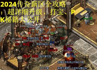 2024传奇新区全攻略：超详细升级、打宝、PK秘籍大公开