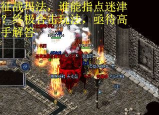 征战玛法，谁能指点迷津？终极合击玩法，亟待高手解答