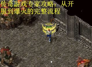 传奇游戏专家攻略：从开服到爆火的完整流程