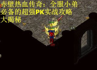 赤壁热血传奇：全服小弟必备的超强PK实战攻略大揭秘