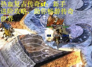热血复古传奇sf：新手进阶攻略，助你畅游传奇世界