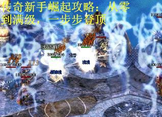 传奇新手崛起攻略：从零到满级，一步步登顶