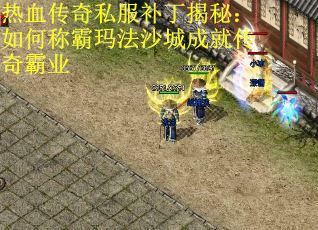 热血传奇私服补丁揭秘：如何称霸玛法沙城成就传奇霸业