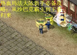 热血玛法大陆新手必备攻略：从沙巴克霸主到王者归来