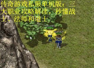 传奇游戏私服单机版：三大职业攻略解读，秒懂战士、法师和道士