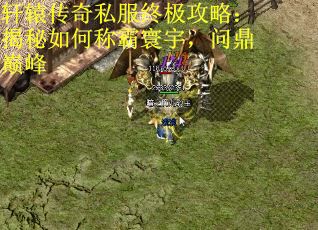轩辕传奇私服终极攻略：揭秘如何称霸寰宇，问鼎巅峰