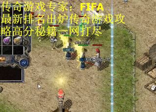 传奇游戏专家：FIFA最新排名出炉传奇游戏攻略高分秘籍一网打尽