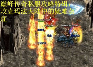 巅峰传奇私服攻略特辑：攻克玛法大陆中的疑难杂症