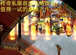 传奇私服前沿攻略指南：值得一试的巅峰之作