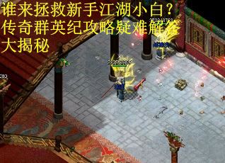谁来拯救新手江湖小白？传奇群英纪攻略疑难解答大揭秘