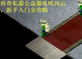 传奇私服公益服叱咤风云：新手入门全攻略