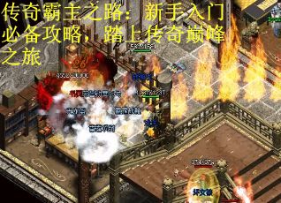 传奇霸主之路：新手入门必备攻略，踏上传奇巅峰之旅