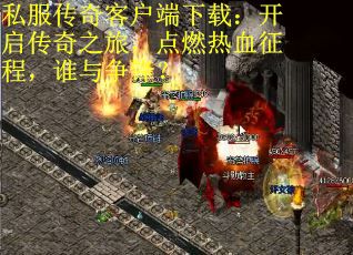 私服传奇客户端下载：开启传奇之旅，点燃热血征程，谁与争锋？