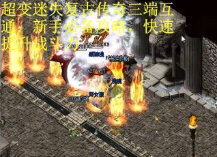 超变迷失复古传奇三端互通：新手必备攻略，快速提升战斗力
