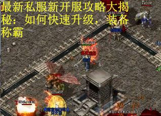 最新私服新开服攻略大揭秘：如何快速升级，装备称霸