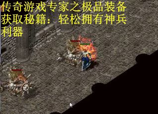 传奇游戏专家之极品装备获取秘籍：轻松拥有神兵利器