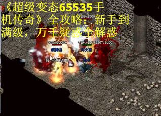 《超级变态65535手机传奇》全攻略：新手到满级，万千疑惑全解惑