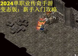2024单职业传奇手游变态版：新手入门攻略