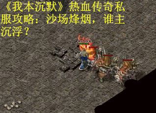 《我本沉默》热血传奇私服攻略：沙场烽烟，谁主沉浮？