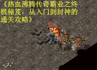 《热血沸腾传奇霸业之终极秘笈：从入门到封神的通关攻略》