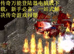 传奇万能登陆器电脑版下载：新手必备，一站式解决传奇游戏问题