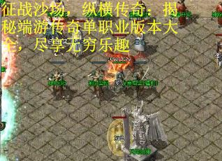 征战沙场，纵横传奇：揭秘端游传奇单职业版本大全，尽享无穷乐趣