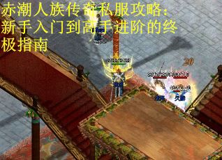 赤潮人族传奇私服攻略：新手入门到高手进阶的终极指南