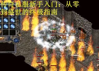 传奇私服新手入门：从零到盛世的终极指南