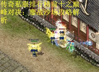 传奇私服排行榜前十之巅峰对决：鏖战沙场攻略解析