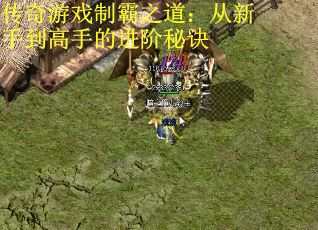 传奇游戏制霸之道：从新手到高手的进阶秘诀