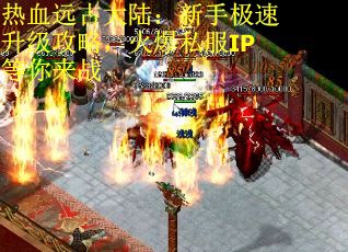 热血远古大陆：新手极速升级攻略，火爆私服IP等你来战