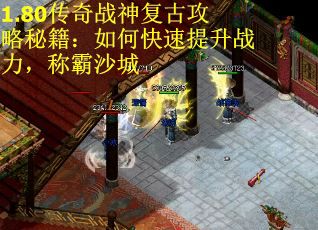 1.80传奇战神复古攻略秘籍：如何快速提升战力，称霸沙城