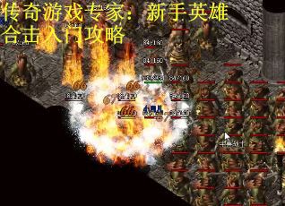 传奇游戏专家：新手英雄合击入门攻略