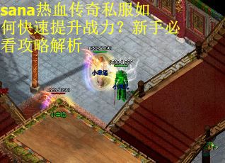 sana热血传奇私服如何快速提升战力？新手必看攻略解析