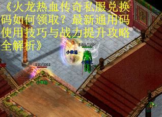 《火龙热血传奇私服兑换码如何领取？最新通用码使用技巧与战力提升攻略全解析》