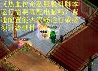 《热血传奇私服脱机脚本运行需要高配电脑吗？普通配置能否流畅运行或必须升级硬件？》