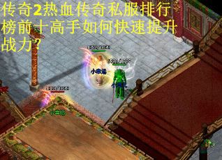 传奇2热血传奇私服排行榜前十高手如何快速提升战力？