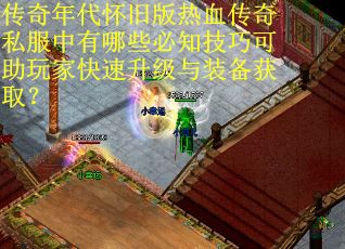传奇年代怀旧版热血传奇私服中有哪些必知技巧可助玩家快速升级与装备获取？