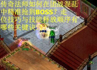 传奇法师如何在团战混乱中精准抢到BOSS？走位技巧与技能释放顺序有哪些关键诀窍？