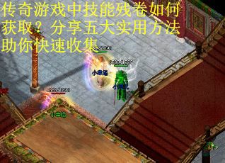 传奇游戏中技能残卷如何获取？分享五大实用方法助你快速收集