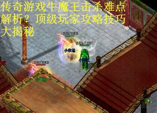 传奇游戏牛魔王击杀难点解析？顶级玩家攻略技巧大揭秘