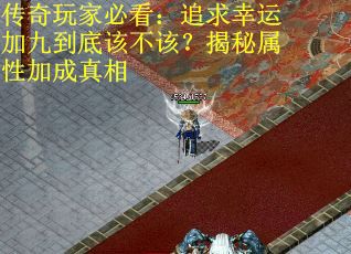 传奇玩家必看：追求幸运加九到底该不该？揭秘属性加成真相
