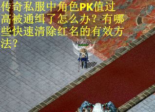 传奇私服中角色PK值过高被通缉了怎么办？有哪些快速清除红名的有效方法？