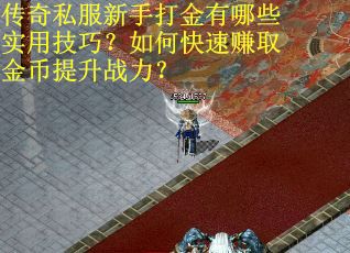 传奇私服新手打金有哪些实用技巧？如何快速赚取金币提升战力？