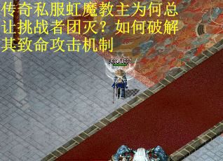 传奇私服虹魔教主为何总让挑战者团灭？如何破解其致命攻击机制