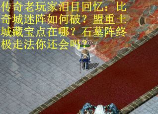 传奇老玩家泪目回忆：比奇城迷阵如何破？盟重土城藏宝点在哪？石墓阵终极走法你还会吗？