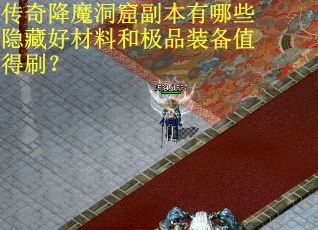 传奇降魔洞窟副本有哪些隐藏好材料和极品装备值得刷？