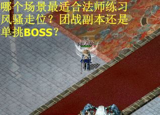 哪个场景最适合法师练习风骚走位？团战副本还是单挑BOSS？