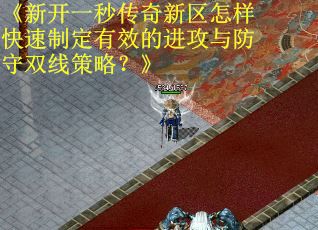 《新开一秒传奇新区怎样快速制定有效的进攻与防守双线策略？》