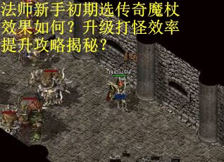 法师新手初期选传奇魔杖效果如何？升级打怪效率提升攻略揭秘？